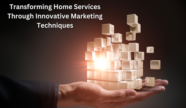 Transforming Home Services Through Innovative Marketing Techniques
