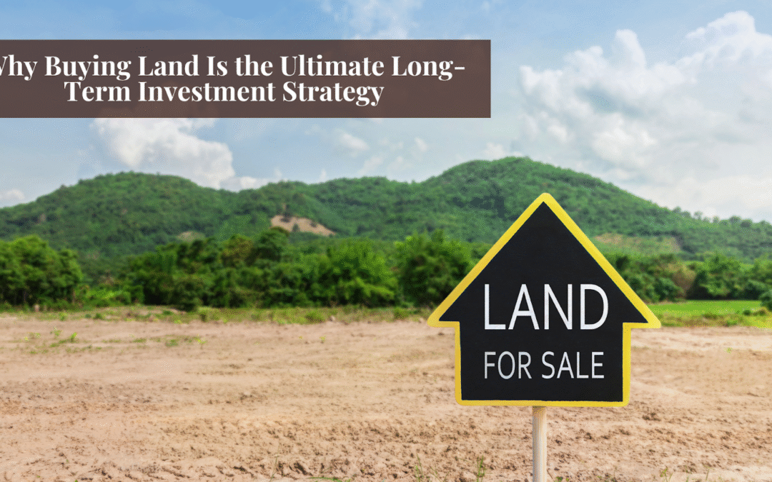Why Buying Land Is the Ultimate Long-Term Investment Strategy