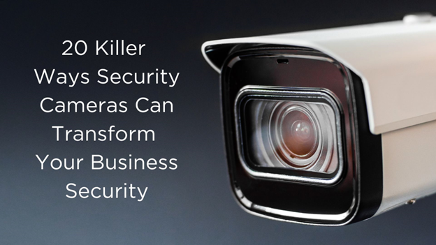 20 Killer Ways Security Cameras Can Transform Your Business Security